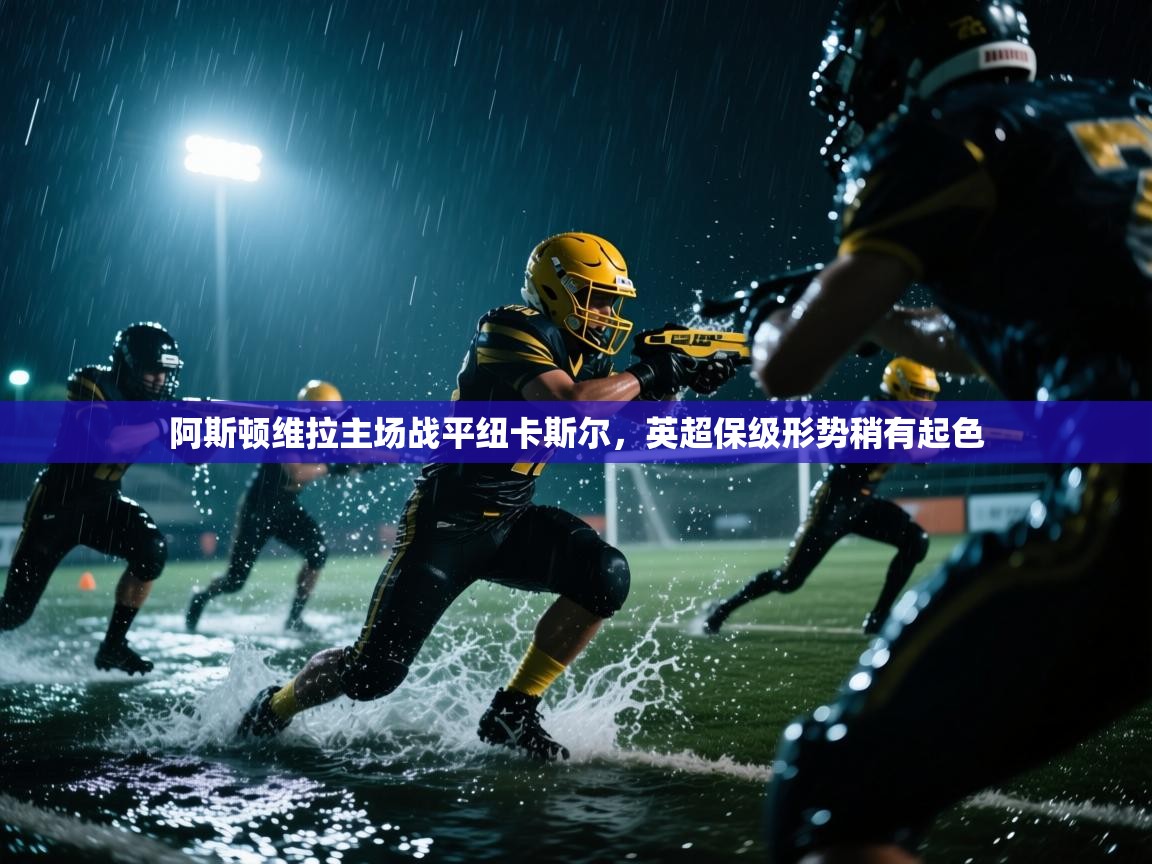 阿斯顿维拉主场战平纽卡斯尔，英超保级形势稍有起色  第1张