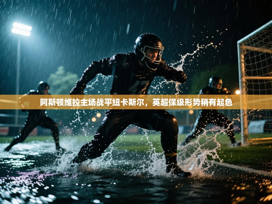 阿斯顿维拉主场战平纽卡斯尔，英超保级形势稍有起色  第2张