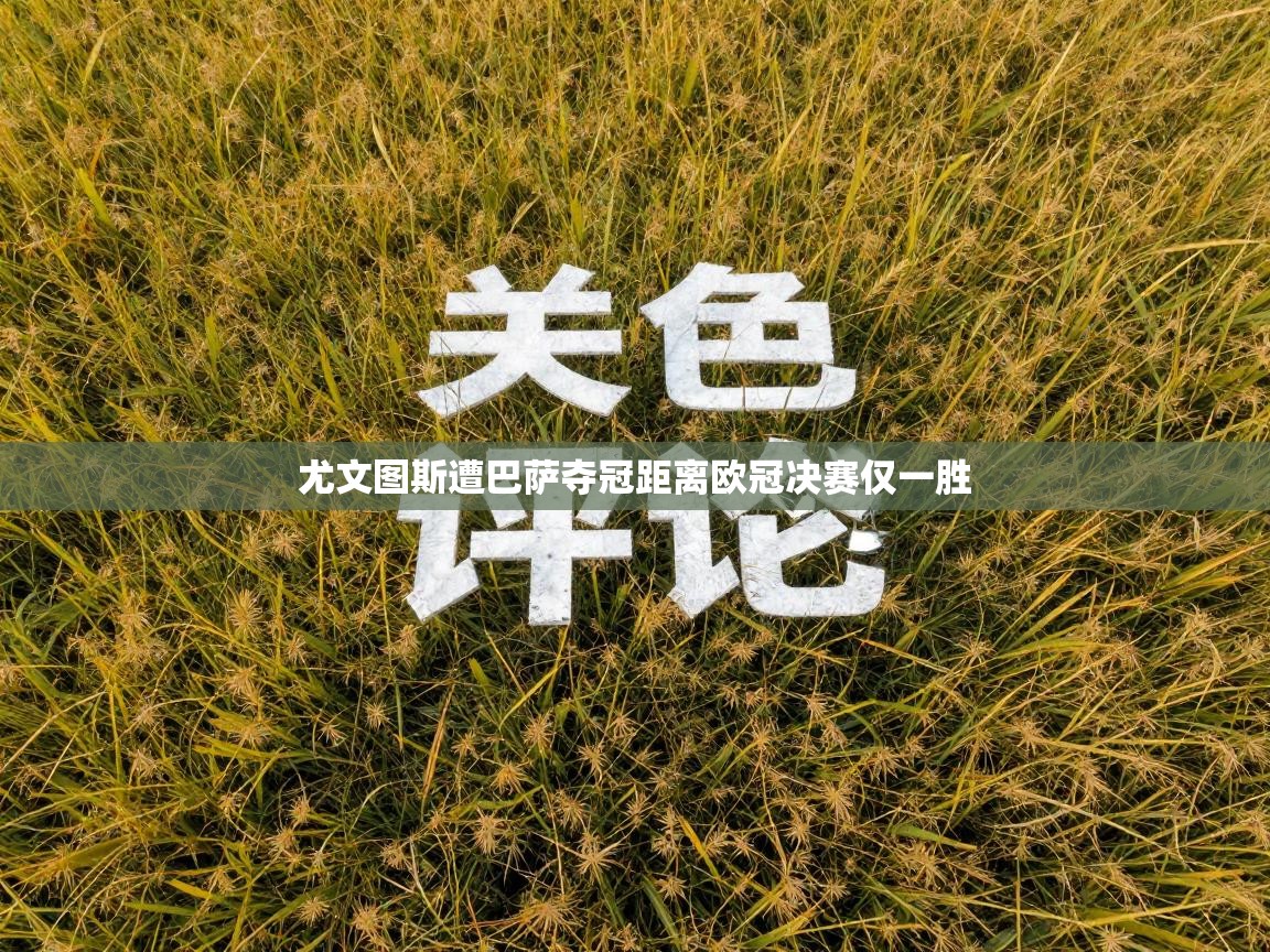 尤文图斯遭巴萨夺冠距离欧冠决赛仅一胜  第2张