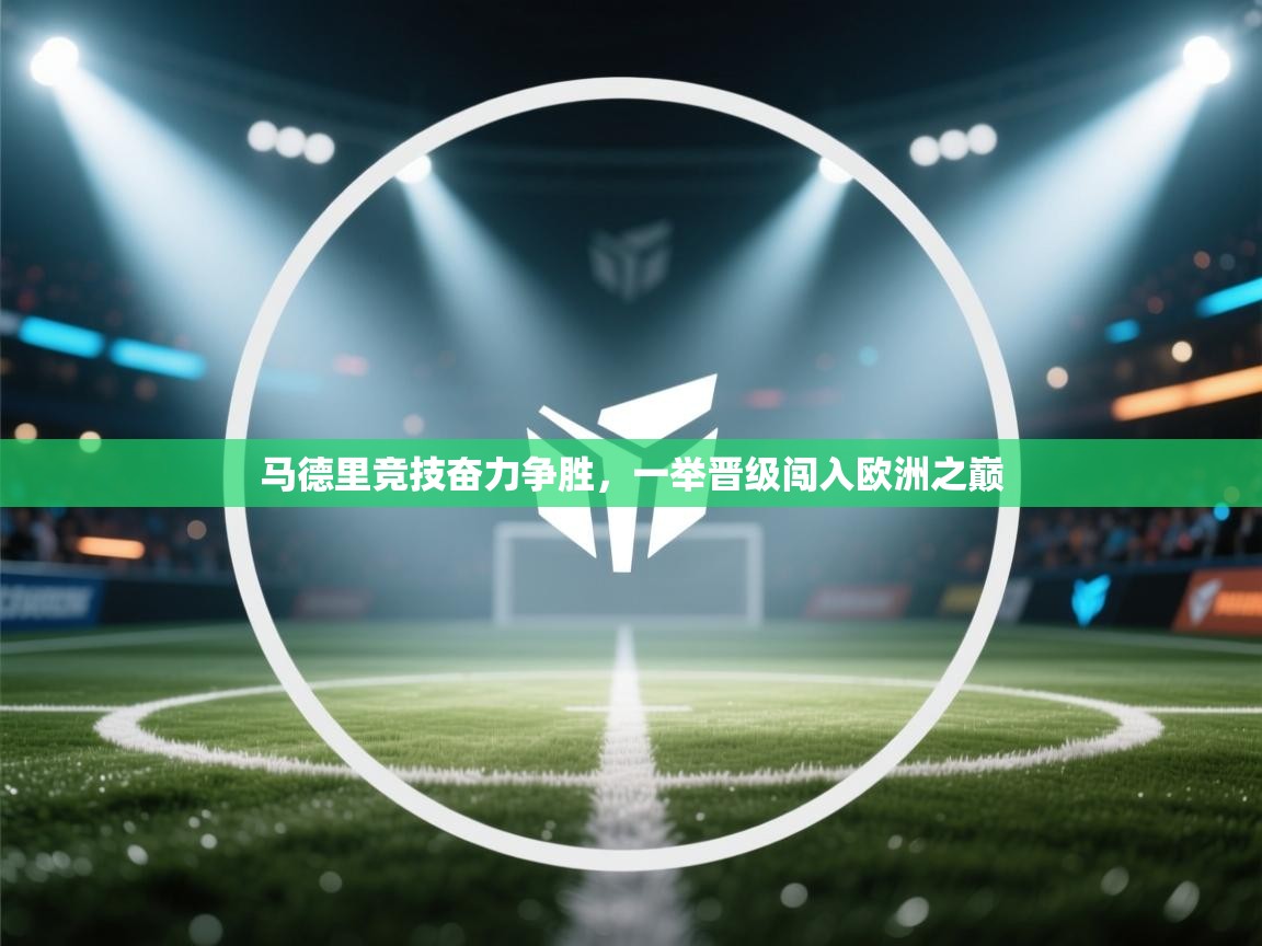 马德里竞技奋力争胜,一举晋级闯入欧洲之巅 第1张