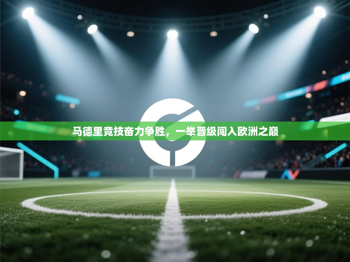 马德里竞技奋力争胜,一举晋级闯入欧洲之巅 第2张