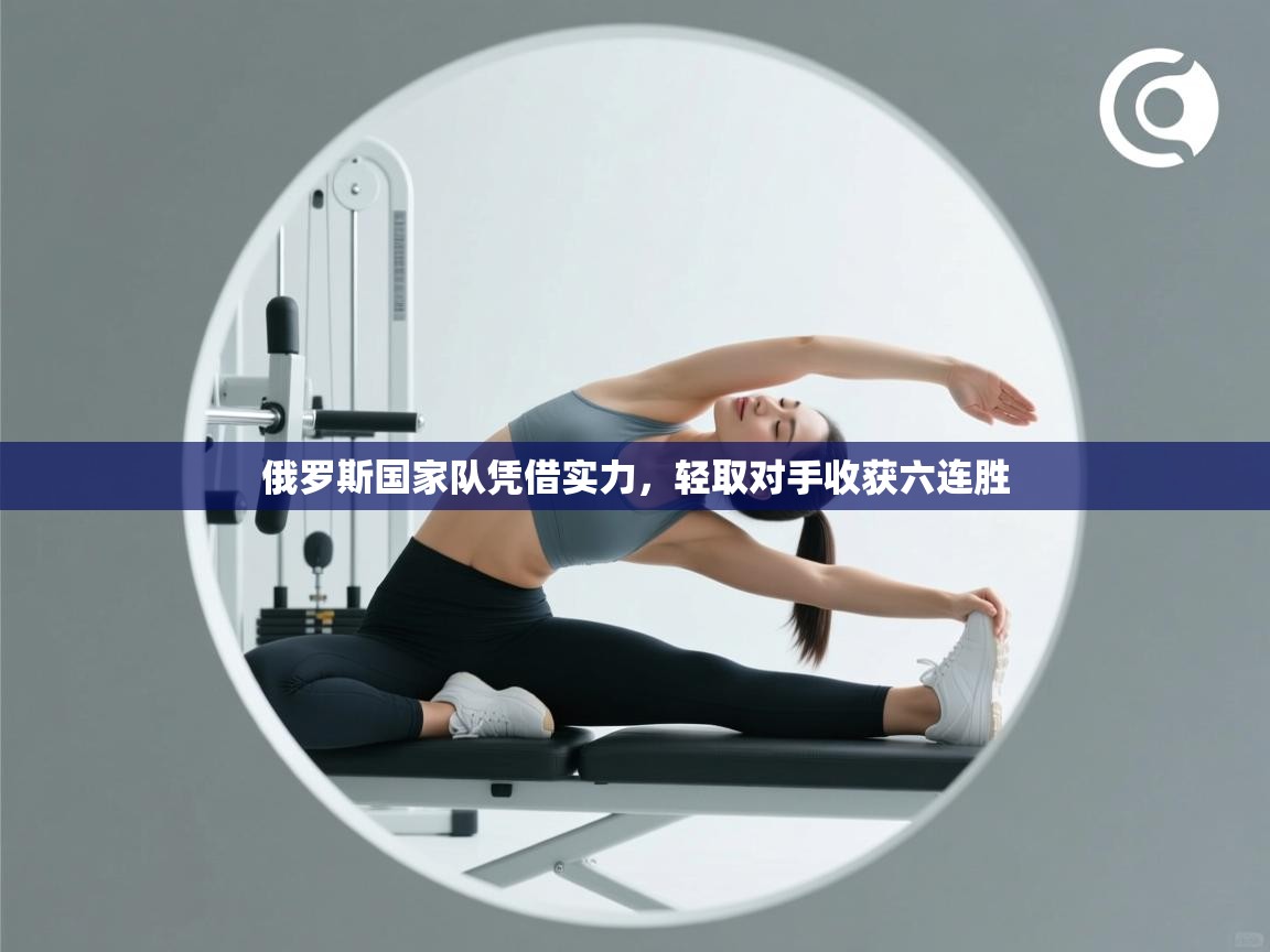 俄罗斯国家队凭借实力,轻取对手收获六连胜 第1张