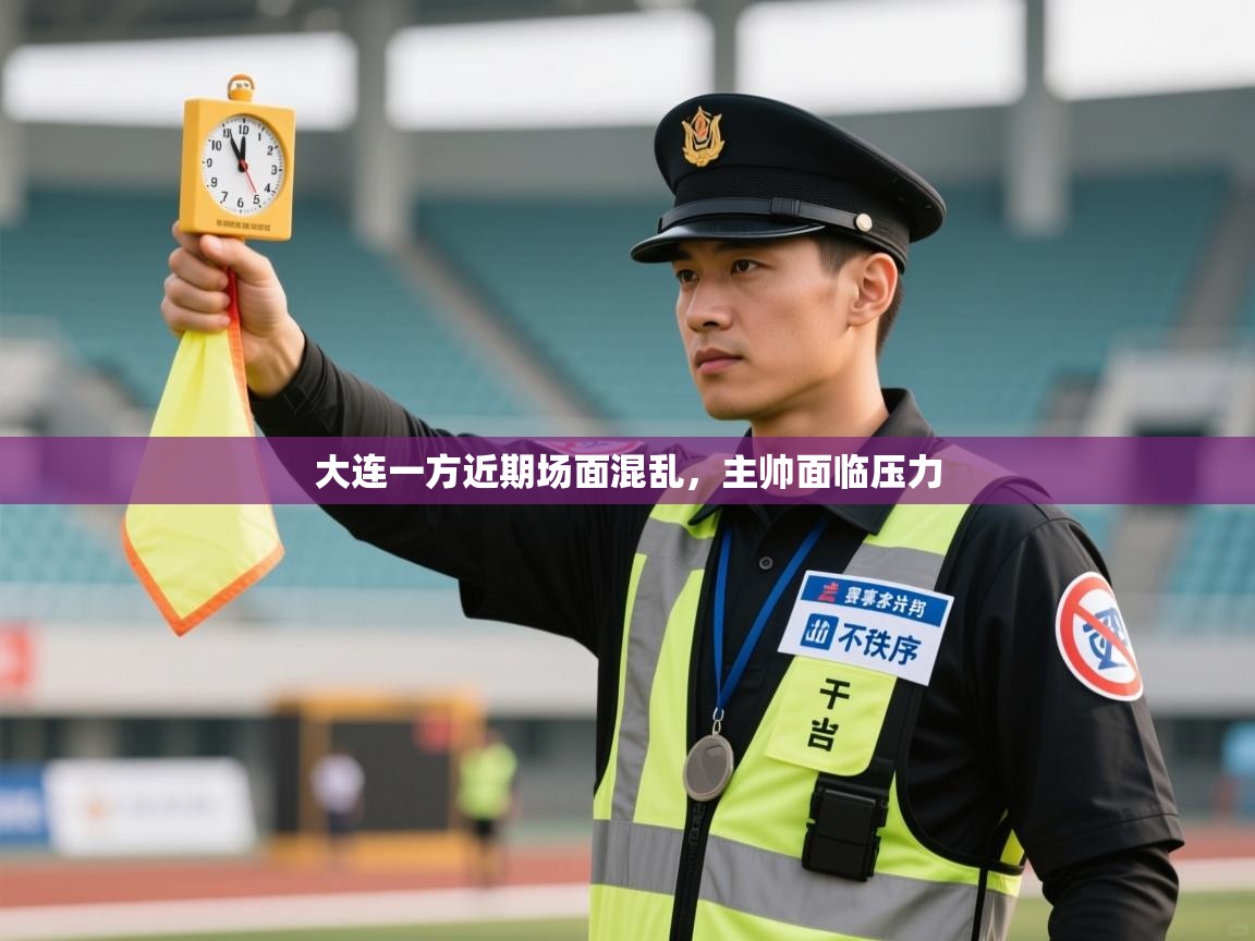 大连一方近期场面混乱,主帅面临压力 第2张