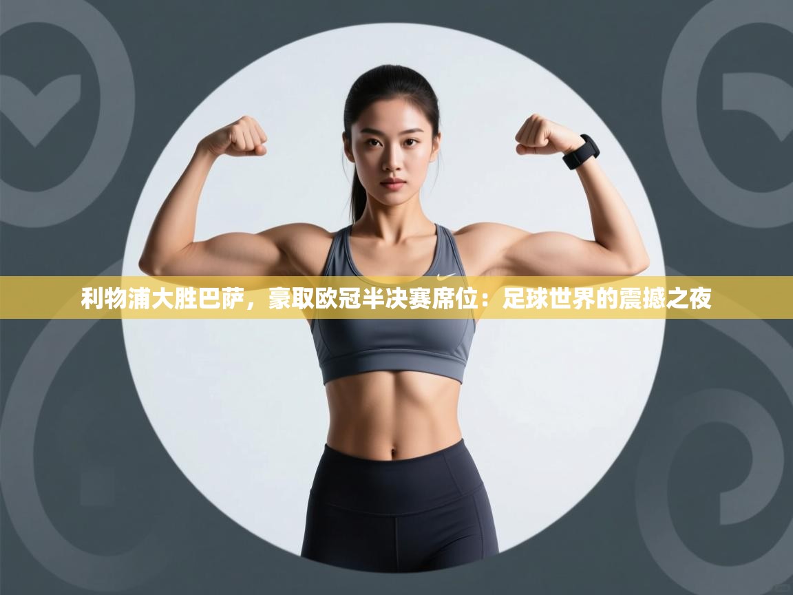 利物浦大胜巴萨，豪取欧冠半决赛席位：足球世界的震撼之夜  第1张