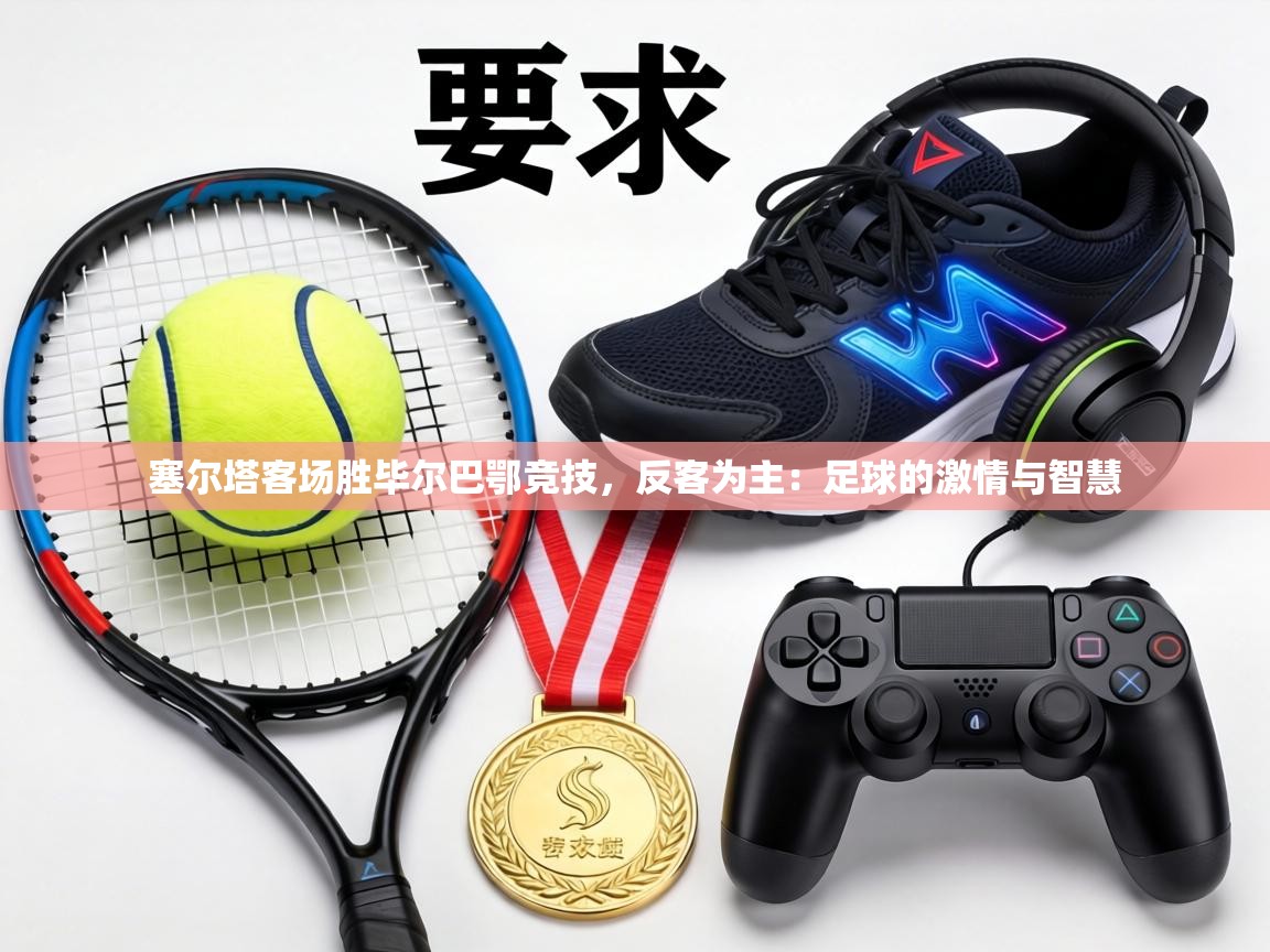 塞尔塔客场胜毕尔巴鄂竞技，反客为主：足球的激情与智慧  第2张