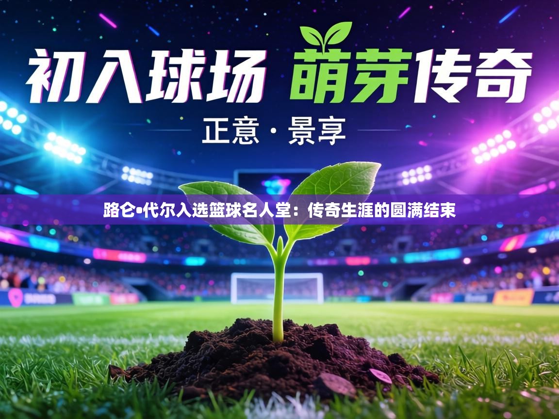 路仑•代尔入选篮球名人堂：传奇生涯的圆满结束  第1张