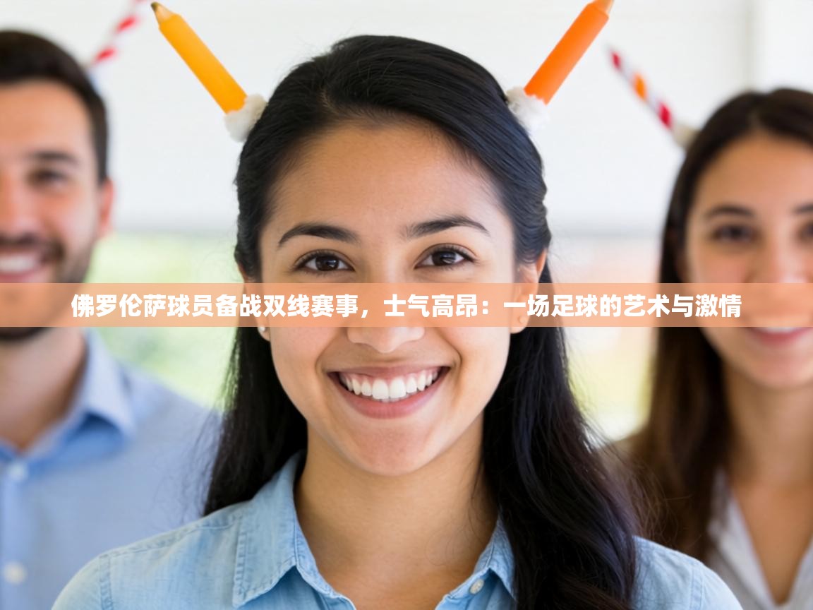 佛罗伦萨球员备战双线赛事，士气高昂：一场足球的艺术与激情  第2张